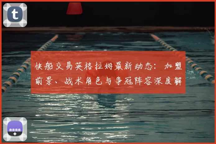 快船交易英格拉姆最新动态：加盟前景、战术角色与争冠阵容深度解析