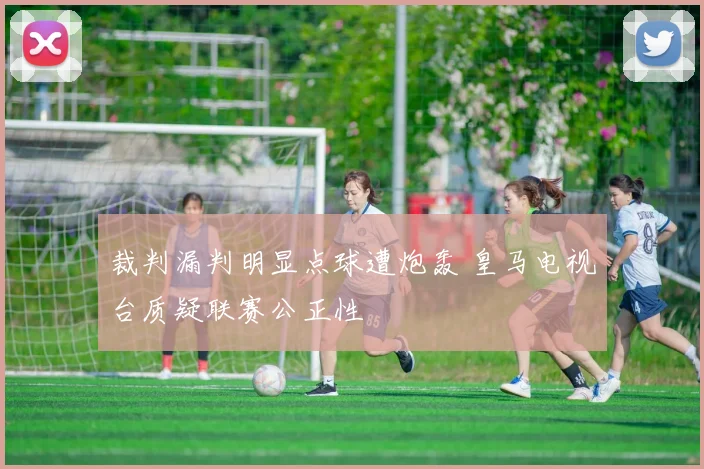 裁判漏判明显点球遭炮轰 皇马电视台质疑联赛公正性