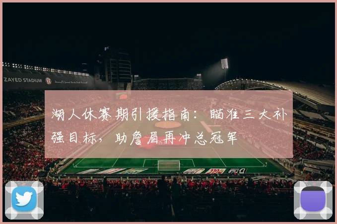 湖人休赛期引援指南：瞄准三大补强目标，助詹眉再冲总冠军