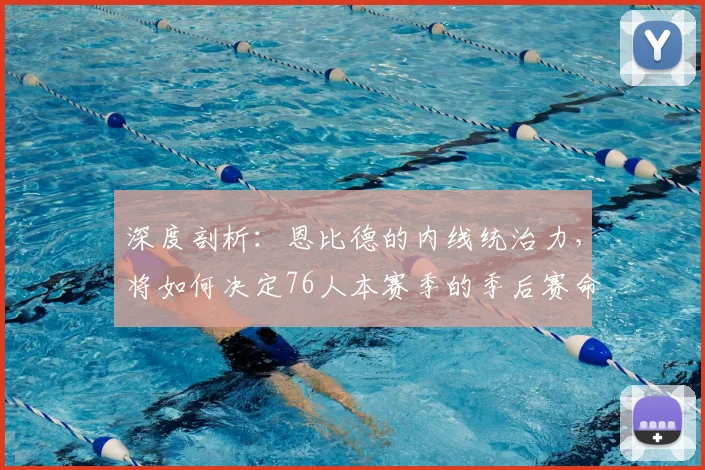 深度剖析：恩比德的内线统治力，将如何决定76人本赛季的季后赛命运？