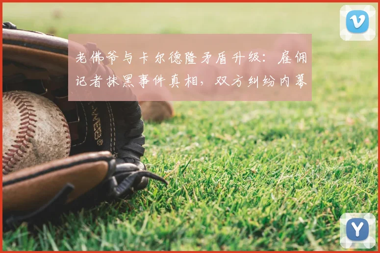 老佛爷与卡尔德隆矛盾升级:雇佣记者抹黑事件真相,双方纠纷内幕解析