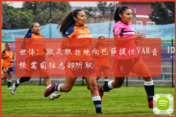 世体：欧足联拒绝向巴萨提供VAR音频 需前往总部听取