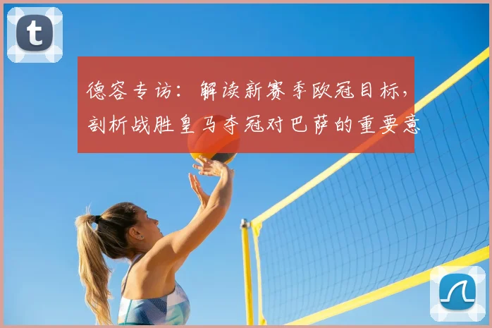 德容专访：解读新赛季欧冠目标，剖析战胜皇马夺冠对巴萨的重要意义
