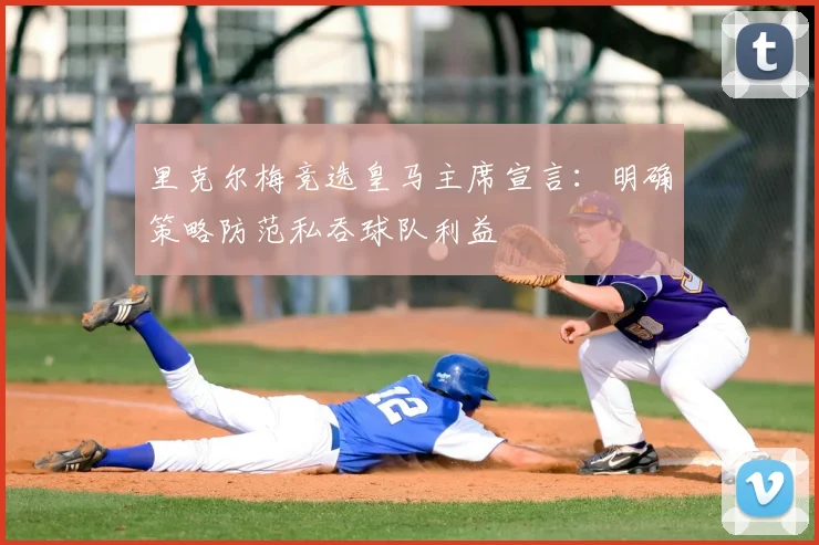 里克尔梅竞选皇马主席宣言：明确策略防范私吞球队利益